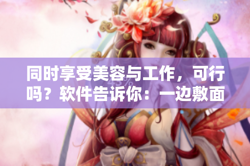 同时享受美容与工作，可行吗？软件告诉你：一边敷面膜一边进行下奶操作