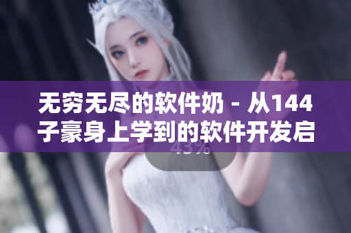 无穷无尽的软件奶 - 从144子豪身上学到的软件开发启示录
