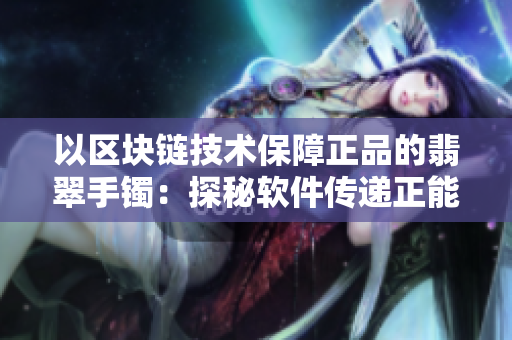 以区块链技术保障正品的翡翠手镯：探秘软件传递正能量