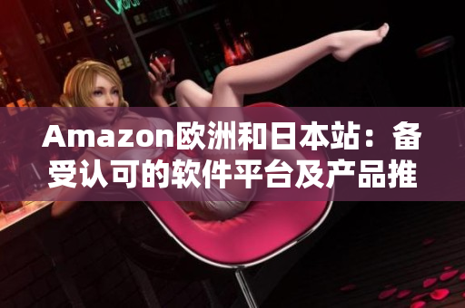 Amazon欧洲和日本站：备受认可的软件平台及产品推荐