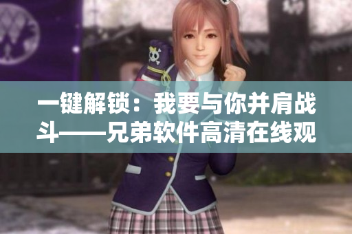 一键解锁：我要与你并肩战斗——兄弟软件高清在线观看