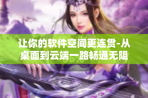 让你的软件空间更连贯-从桌面到云端一路畅通无阻