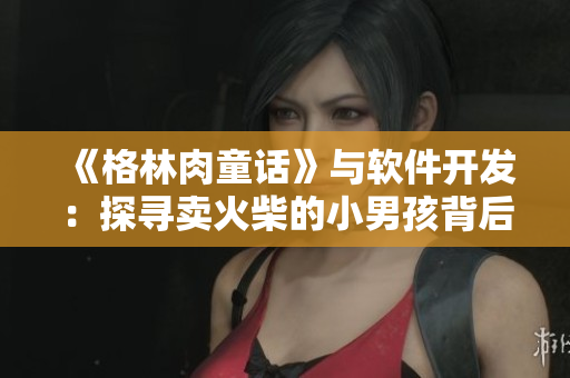 《格林肉童话》与软件开发：探寻卖火柴的小男孩背后的技术与创新