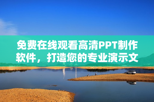 免费在线观看高清PPT制作软件，打造您的专业演示文稿