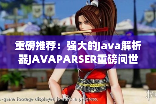 重磅推荐：强大的Java解析器JAVAPARSER重磅问世！