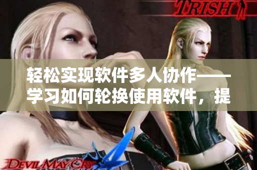 轻松实现软件多人协作——学习如何轮换使用软件，提高团队效率