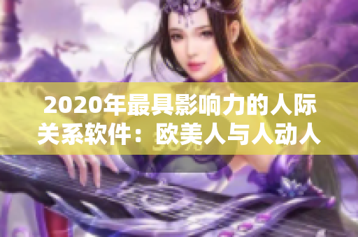 2020年最具影响力的人际关系软件：欧美人与人动人物