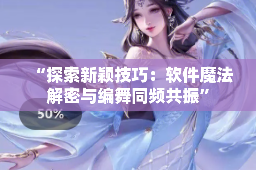 “探索新颖技巧：软件魔法解密与编舞同频共振”