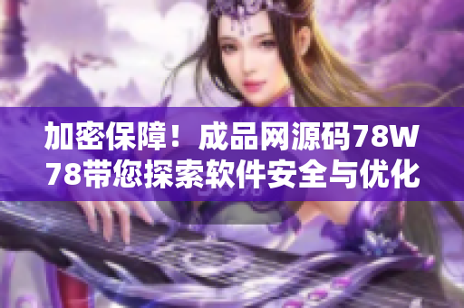 加密保障！成品网源码78W78带您探索软件安全与优化