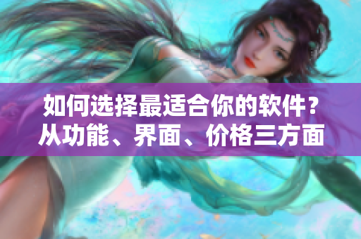 如何选择最适合你的软件？从功能、界面、价格三方面为你解析！