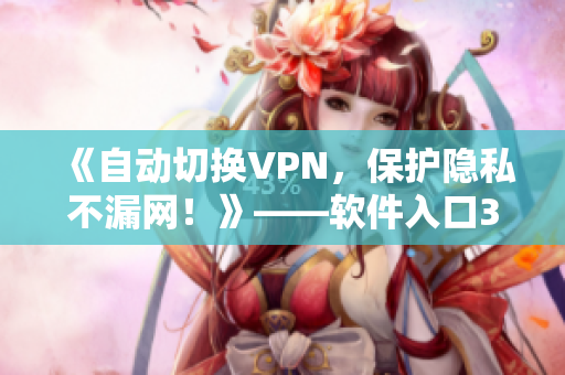 《自动切换VPN，保护隐私不漏网！》——软件入口3秒自动连接
