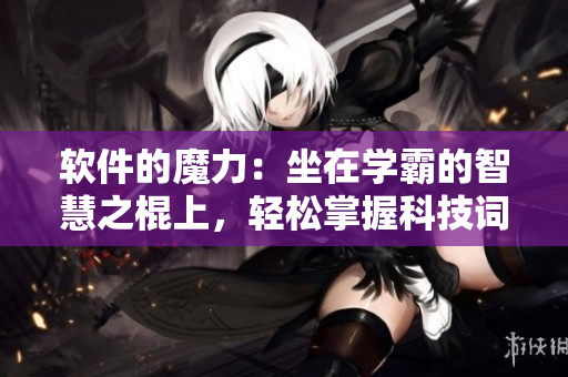 软件的魔力：坐在学霸的智慧之棍上，轻松掌握科技词汇