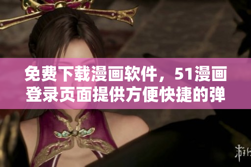 免费下载漫画软件，51漫画登录页面提供方便快捷的弹窗窗口