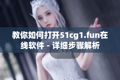 教你如何打开51cg1.fun在线软件 - 详细步骤解析
