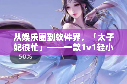 从娱乐圈到软件界，「太子妃很忙」——一款1v1轻小说题材游戏