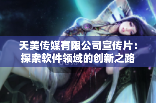 天美传媒有限公司宣传片：探索软件领域的创新之路
