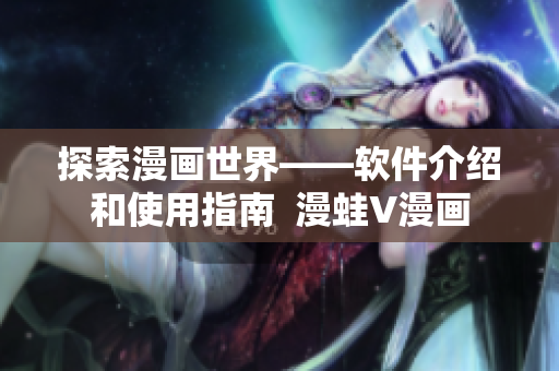 探索漫画世界——软件介绍和使用指南  漫蛙V漫画