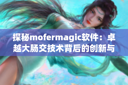 探秘mofermagic软件：卓越大肠交技术背后的创新与精准