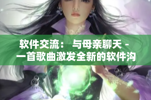 软件交流： 与母亲聊天 - 一首歌曲激发全新的软件沟通方式