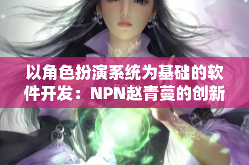 以角色扮演系统为基础的软件开发：NPN赵青蔓的创新应用