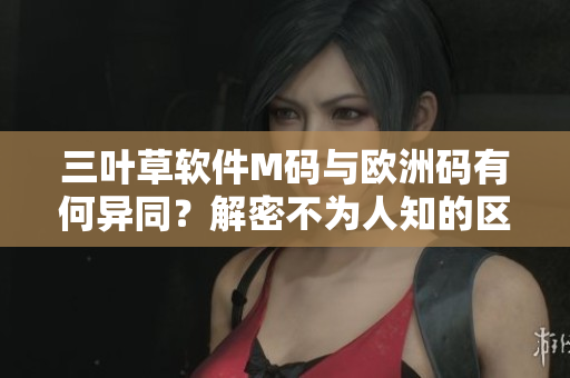 三叶草软件M码与欧洲码有何异同？解密不为人知的区别