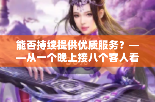 能否持续提供优质服务？——从一个晚上接八个客人看软件应用的稳定性