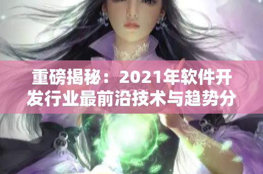 重磅揭秘：2021年软件开发行业最前沿技术与趋势分析！