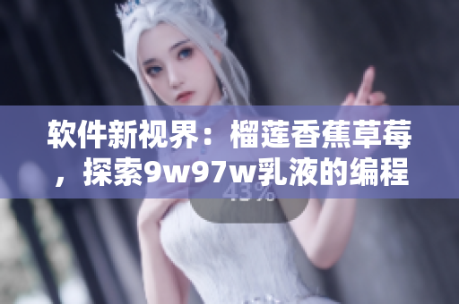 软件新视界：榴莲香蕉草莓，探索9w97w乳液的编程奇迹