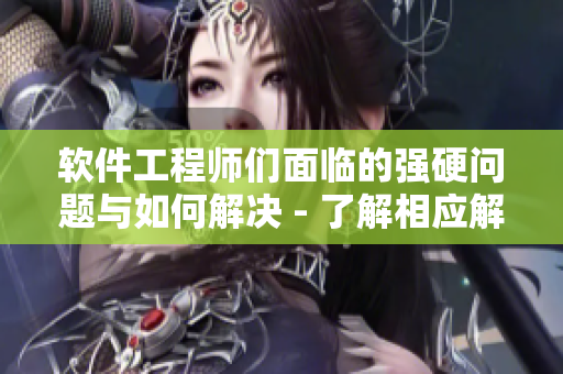 软件工程师们面临的强硬问题与如何解决 - 了解相应解决方案