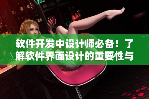 软件开发中设计师必备！了解软件界面设计的重要性与方法