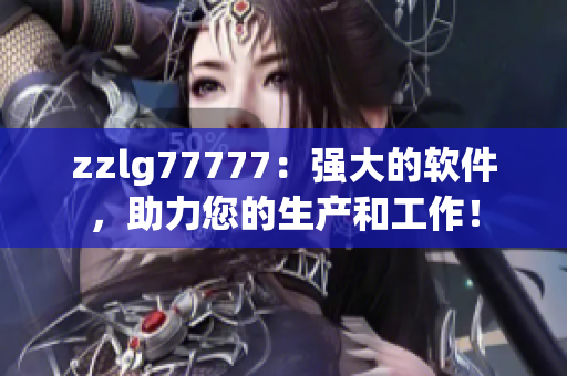 zzlg77777：强大的软件，助力您的生产和工作！
