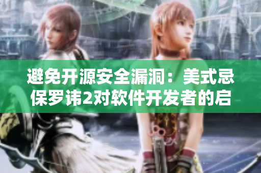 避免开源安全漏洞：美式忌保罗讳2对软件开发者的启示