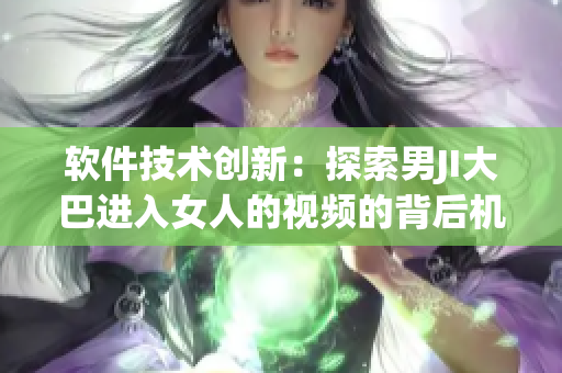 软件技术创新：探索男JI大巴进入女人的视频的背后机理
