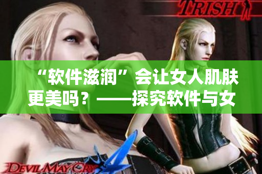 “软件滋润”会让女人肌肤更美吗？——探究软件与女性美肤关系