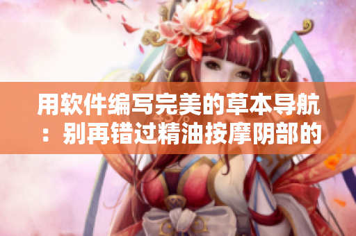 用软件编写完美的草本导航：别再错过精油按摩阴部的好处!