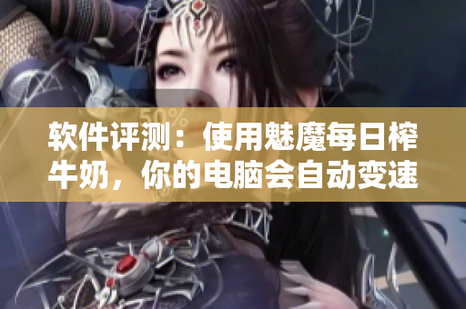 软件评测：使用魅魔每日榨牛奶，你的电脑会自动变速优化吗？