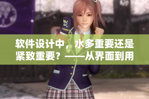 软件设计中，水多重要还是紧致重要？——从界面到用户体验的探讨