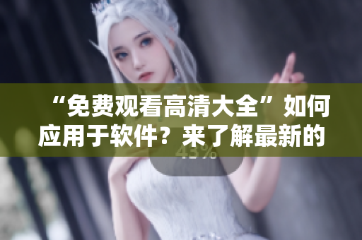 “免费观看高清大全”如何应用于软件？来了解最新的软件资源分享和下载！