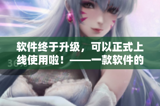 软件终于升级，可以正式上线使用啦！——一款软件的成长之路