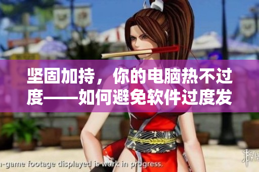 坚固加持，你的电脑热不过度——如何避免软件过度发热？