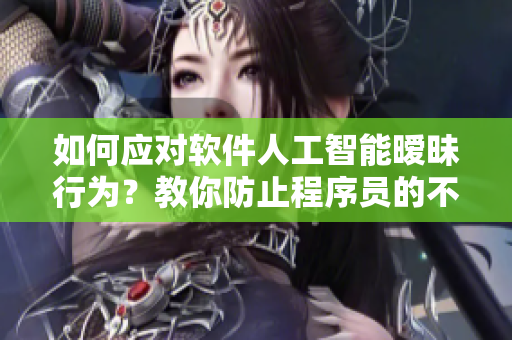 如何应对软件人工智能暧昧行为？教你防止程序员的不当行为！