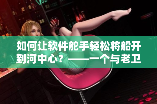如何让软件舵手轻松将船开到河中心？——一个与老卫类似的故事