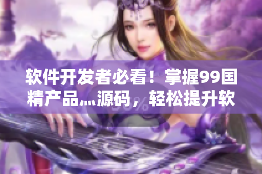 软件开发者必看！掌握99国精产品灬源码，轻松提升软件开发水平！