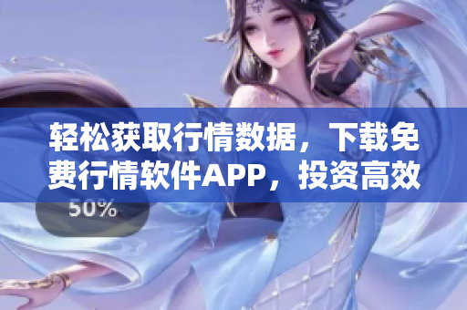 轻松获取行情数据，下载免费行情软件APP，投资高效稳健