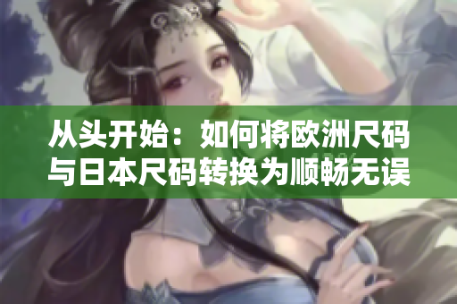 从头开始：如何将欧洲尺码与日本尺码转换为顺畅无误的软件？