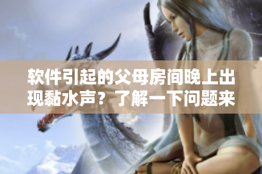 软件引起的父母房间晚上出现黏水声？了解一下问题来源