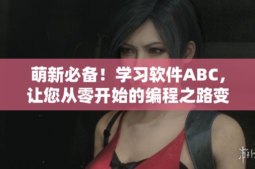 萌新必备！学习软件ABC，让您从零开始的编程之路变得毛茸茸般温暖