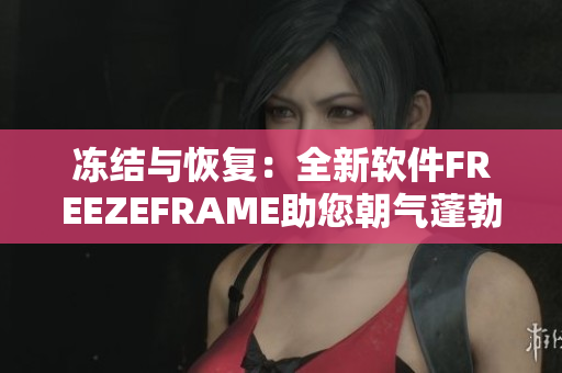 冻结与恢复：全新软件FREEZEFRAME助您朝气蓬勃，焕发活力！
