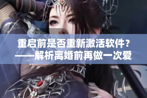 重启前是否重新激活软件？——解析离婚前再做一次爱是否能挽回关系