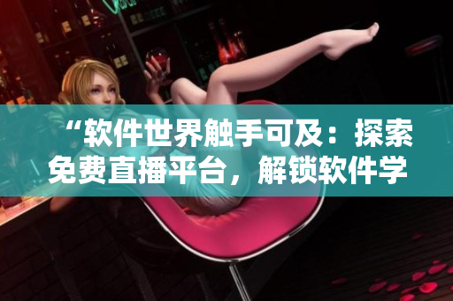 “软件世界触手可及：探索免费直播平台，解锁软件学习的新境界”